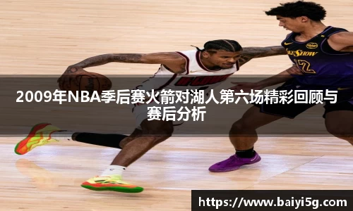2009年NBA季后赛火箭对湖人第六场精彩回顾与赛后分析