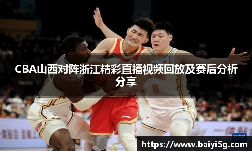 CBA山西对阵浙江精彩直播视频回放及赛后分析分享