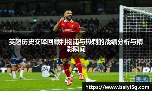 英超历史交锋回顾利物浦与热刺的战绩分析与精彩瞬间